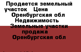 Продается земельный участок › Цена ­ 230 000 - Оренбургская обл. Недвижимость » Земельные участки продажа   . Оренбургская обл.